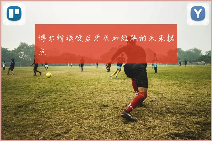 博尔特退役后牙买加短跑的未来拐点