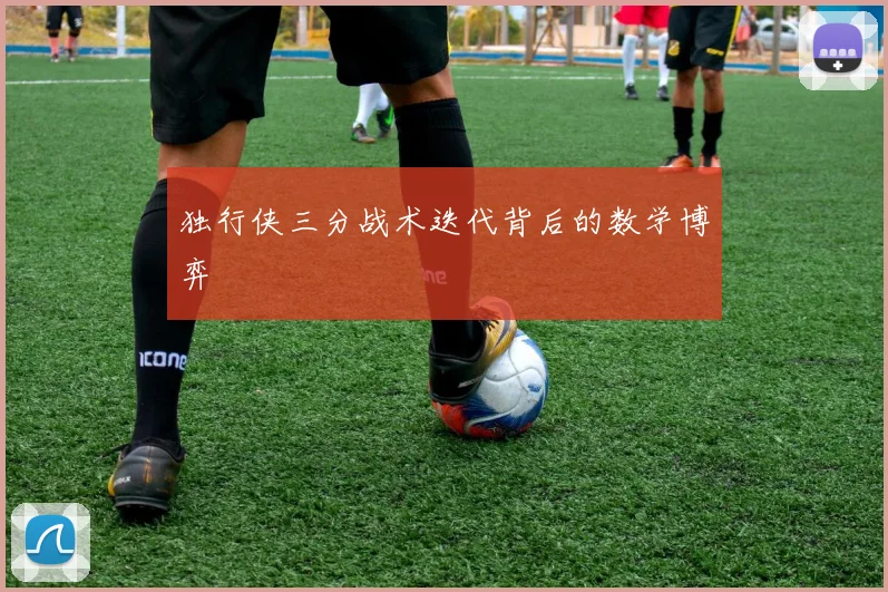 独行侠三分战术迭代背后的数学博弈