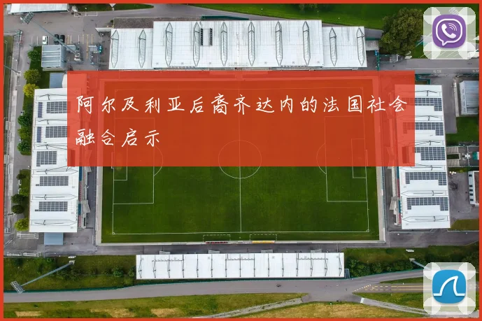 阿尔及利亚后裔齐达内的法国社会融合启示
