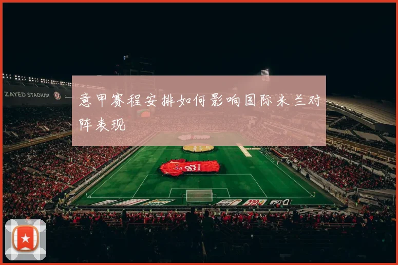 意甲赛程安排如何影响国际米兰对阵表现