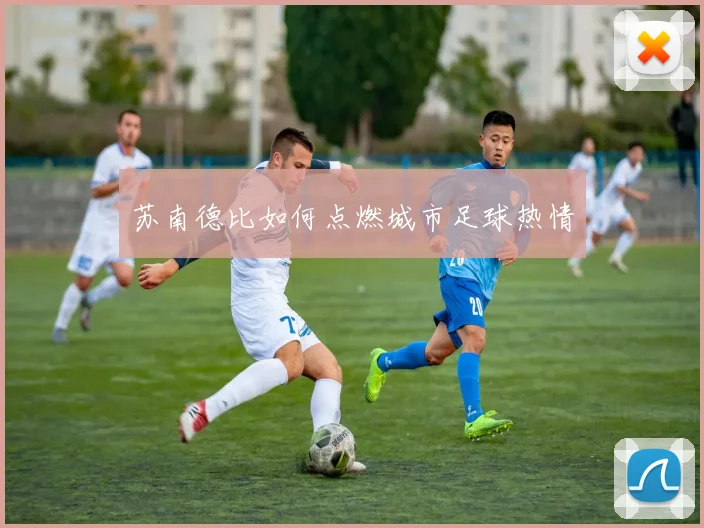 苏南德比如何点燃城市足球热情