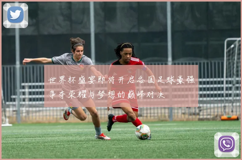 世界杯盛宴即将开启各国足球豪强争夺荣耀与梦想的巅峰对决