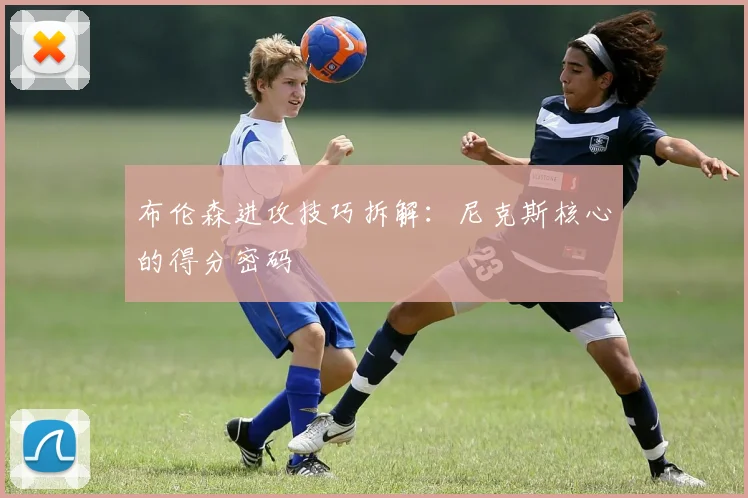 布伦森进攻技巧拆解：尼克斯核心的得分密码