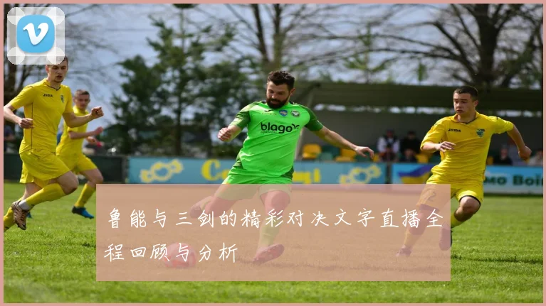 鲁能与三剑的精彩对决文字直播全程回顾与分析