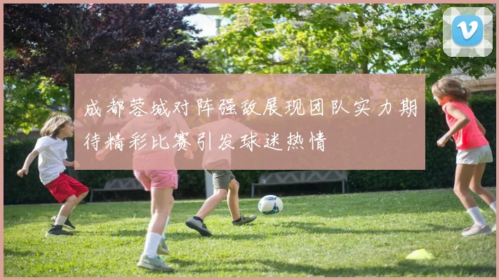 成都蓉城对阵强敌展现团队实力期待精彩比赛引发球迷热情