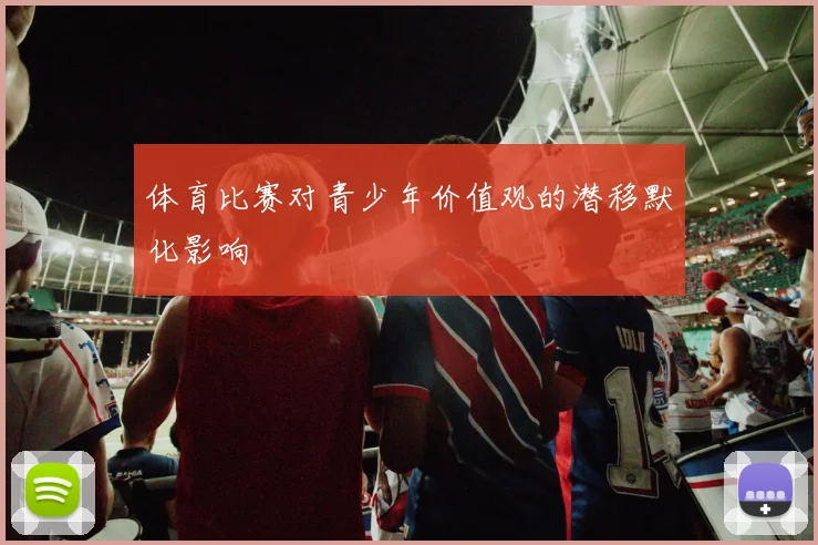 体育比赛对青少年价值观的潜移默化影响