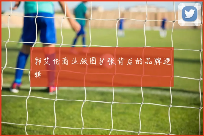 郭艾伦商业版图扩张背后的品牌逻辑