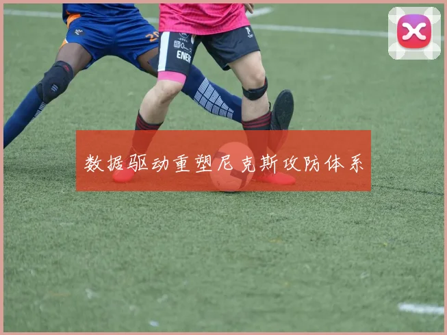 数据驱动重塑尼克斯攻防体系