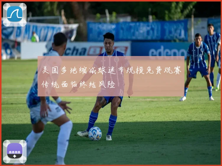 美国多地缩减球迷节规模免费观赛传统面临终结风险