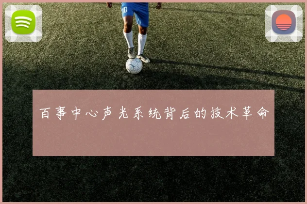 百事中心声光系统背后的技术革命