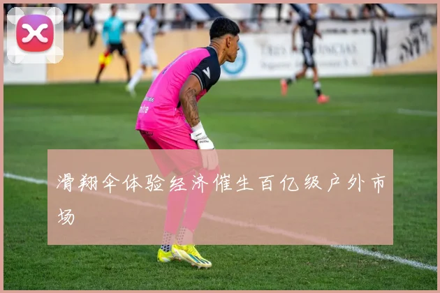 滑翔伞体验经济催生百亿级户外市场