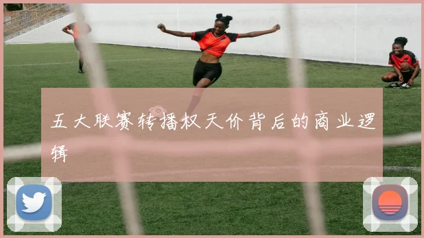 五大联赛转播权天价背后的商业逻辑